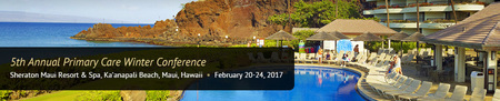 5th Annual Primary Care Winter Conference: Maui: Maui, Hawaii, USA, 20-24 February 2017 5th Annual Primary Care Winter Conference: Maui: Maui, Hawaii, USA, 20-24 February 2017